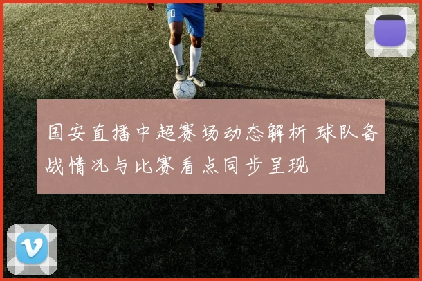 国安直播中超赛场动态解析 球队备战情况与比赛看点同步呈现