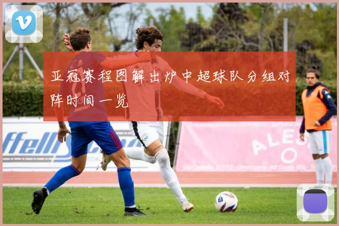 亚冠赛程图解出炉中超球队分组对阵时间一览