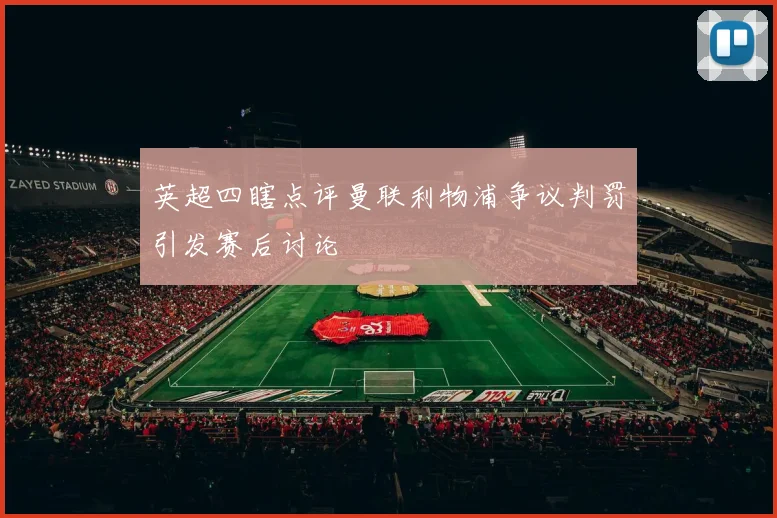 英超四瞎点评曼联利物浦争议判罚引发赛后讨论