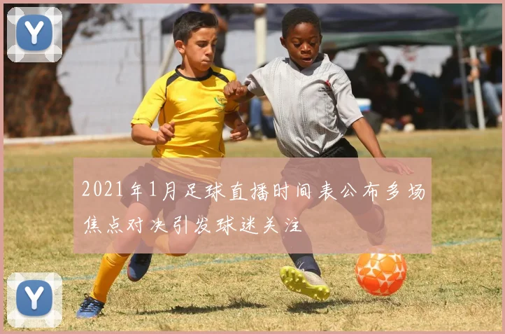 2021年1月足球直播时间表公布多场焦点对决引发球迷关注