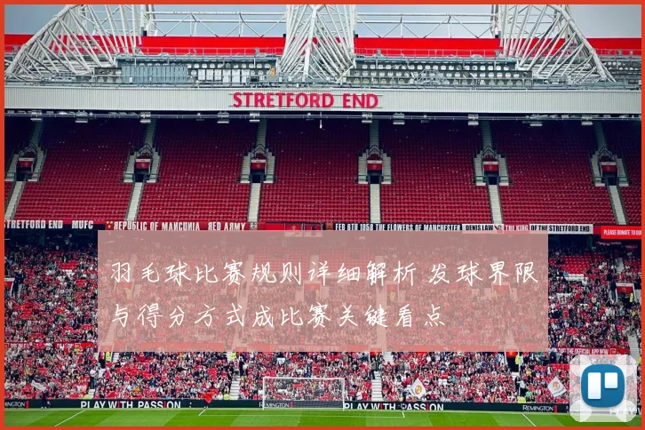 羽毛球比赛规则详细解析 发球界限与得分方式成比赛关键看点