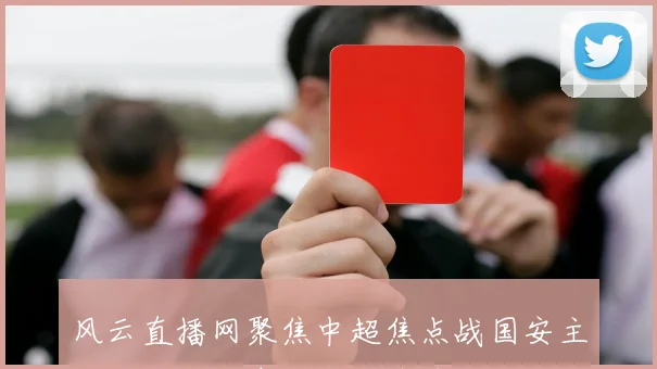 风云直播网聚焦中超焦点战国安主场迎战申花争夺积分榜前列位置