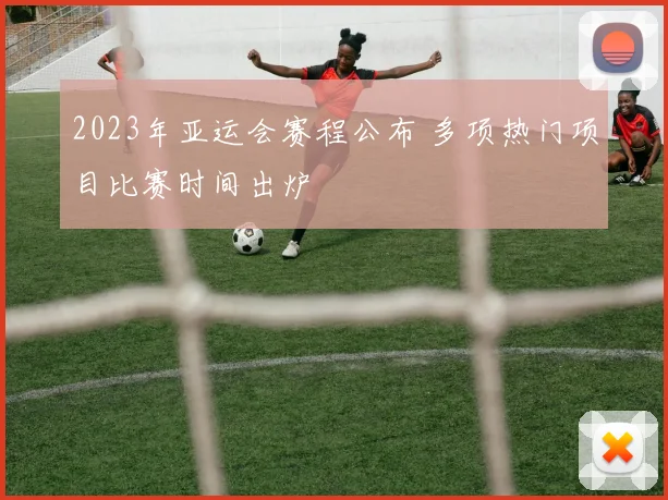 2023年亚运会赛程公布 多项热门项目比赛时间出炉
