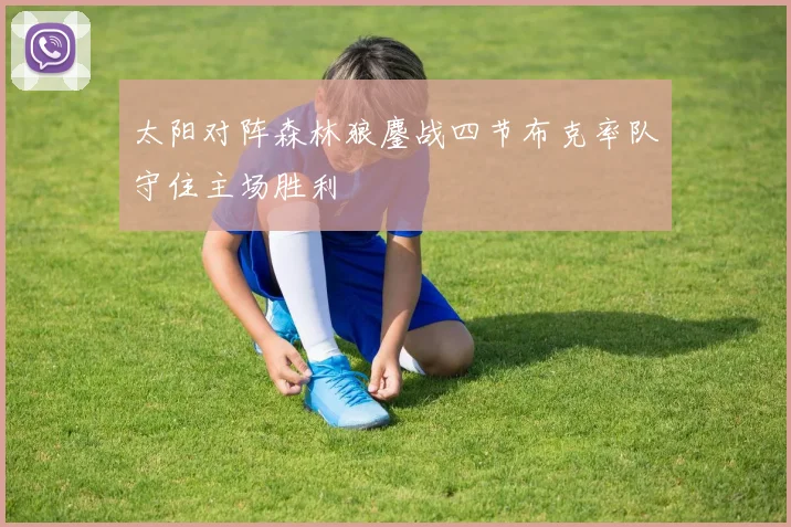 太阳对阵森林狼鏖战四节布克率队守住主场胜利