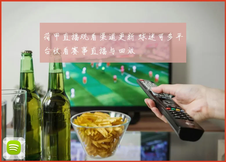 荷甲直播观看渠道更新 球迷可多平台收看赛事直播与回放