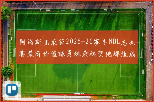 阿诺斯克荣获2025-26赛季NBL总决赛最有价值球员殊荣祝贺他辉煌成就