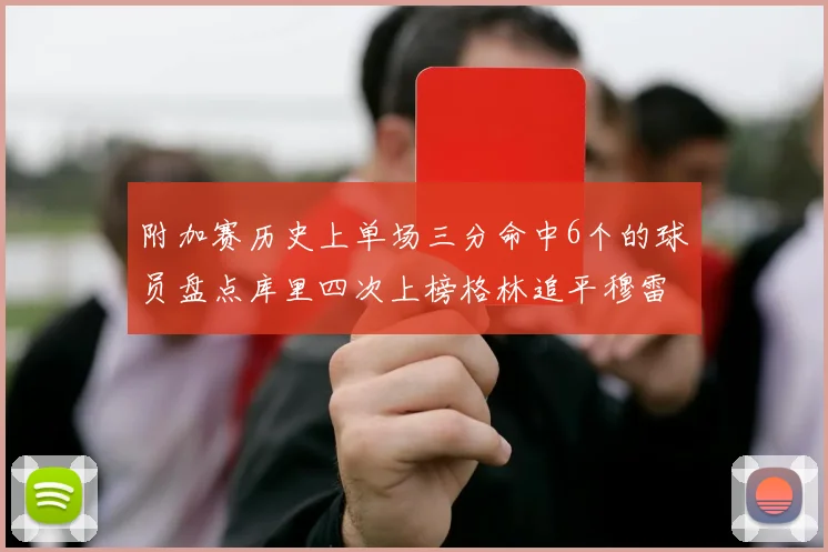 附加赛历史上单场三分命中6个的球员盘点库里四次上榜格林追平穆雷纪录
