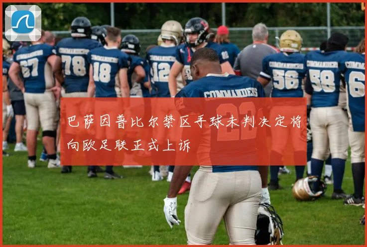 巴萨因普比尔禁区手球未判决定将向欧足联正式上诉