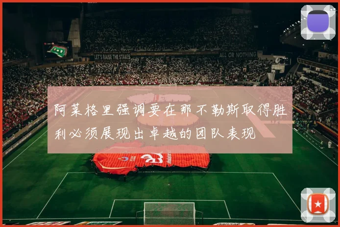 阿莱格里强调要在那不勒斯取得胜利必须展现出卓越的团队表现