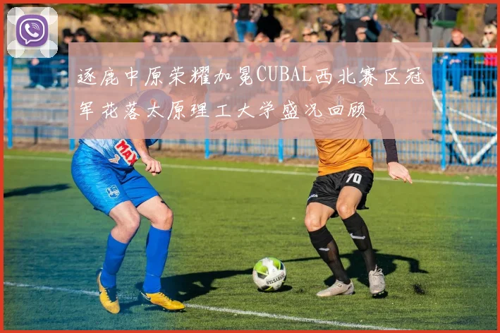 逐鹿中原荣耀加冕CUBAL西北赛区冠军花落太原理工大学盛况回顾