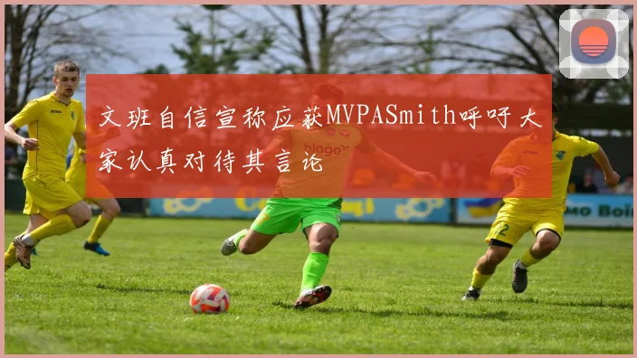 文班自信宣称应获MVPASmith呼吁大家认真对待其言论