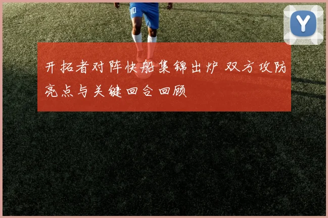 开拓者对阵快船集锦出炉 双方攻防亮点与关键回合回顾