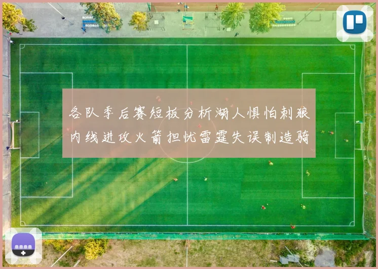 各队季后赛短板分析湖人惧怕刺狼内线进攻火箭担忧雷霆失误制造骑士防三分能力不足