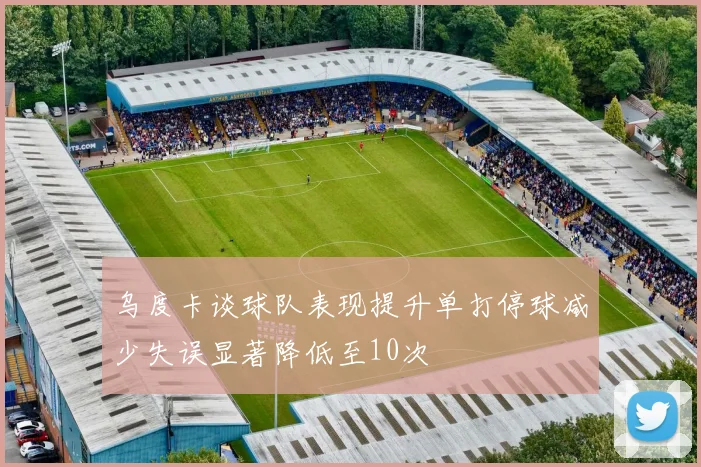 乌度卡谈球队表现提升单打停球减少失误显著降低至10次