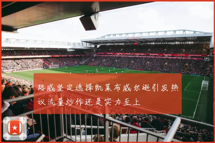 路威坚定选择凯莱布威尔逊引发热议流量炒作还是实力至上