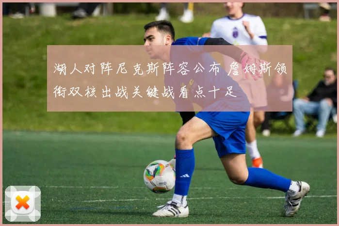 湖人对阵尼克斯阵容公布 詹姆斯领衔双核出战关键战看点十足