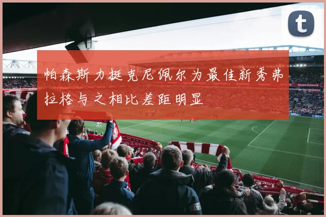 帕森斯力挺克尼佩尔为最佳新秀弗拉格与之相比差距明显