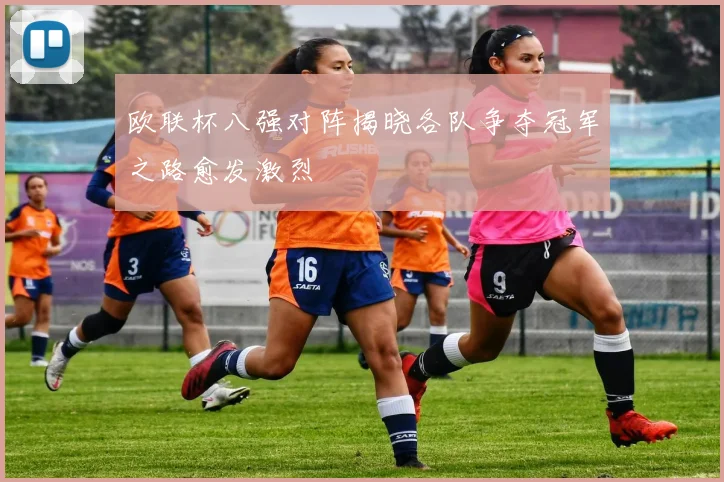 欧联杯八强对阵揭晓各队争夺冠军之路愈发激烈
