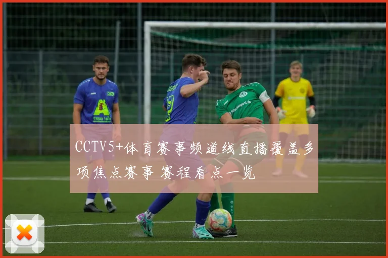 CCTV5+体育赛事频道线直播覆盖多项焦点赛事 赛程看点一览