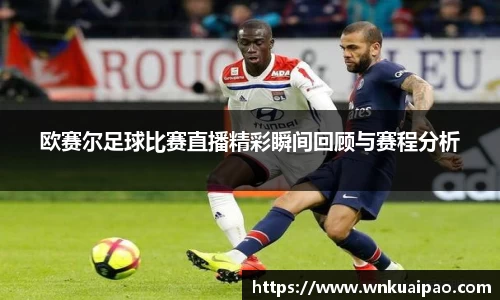 欧赛尔足球比赛直播精彩瞬间回顾与赛程分析